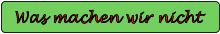 Was machen wir nicht